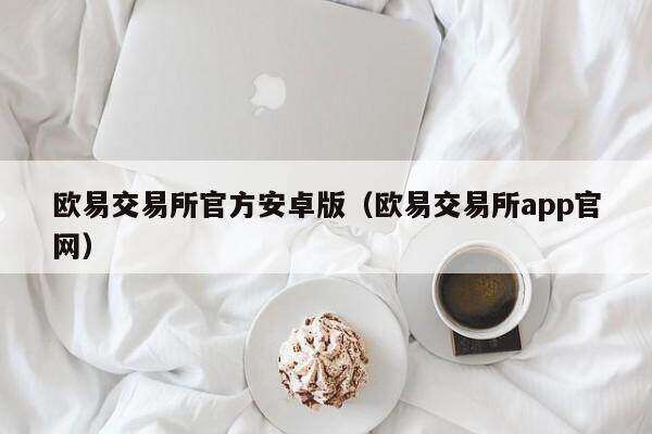 欧意交易所官方安卓版（欧意交易所app官网）-第1张图片-欧意下载